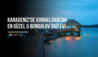 Karadeniz'de Konaklanacak En Güzel 5 Bungalov Dağ Evi